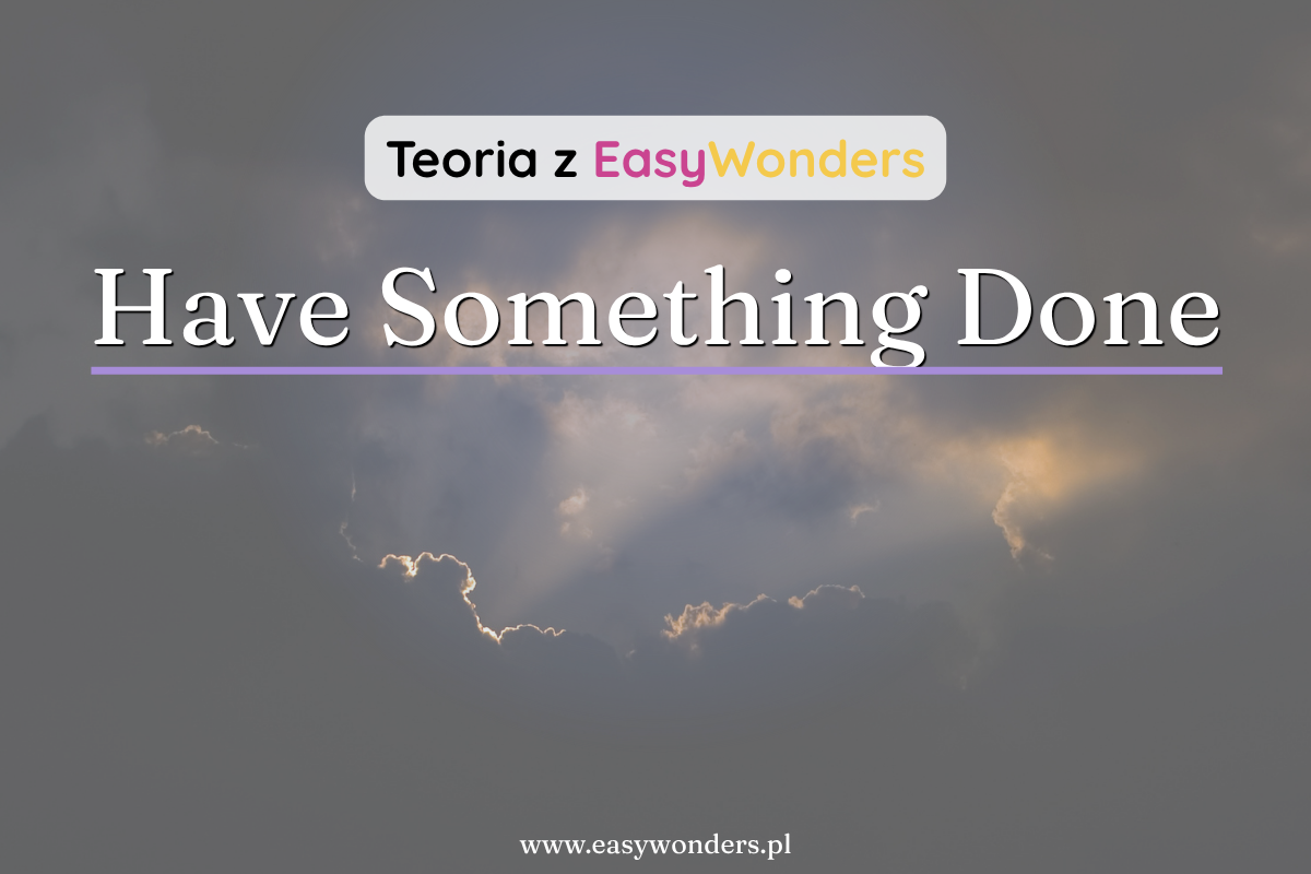 Have something done — gdy ktoś coś robi za Ciebie